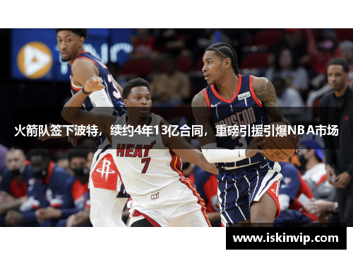 火箭队签下波特，续约4年13亿合同，重磅引援引爆NBA市场